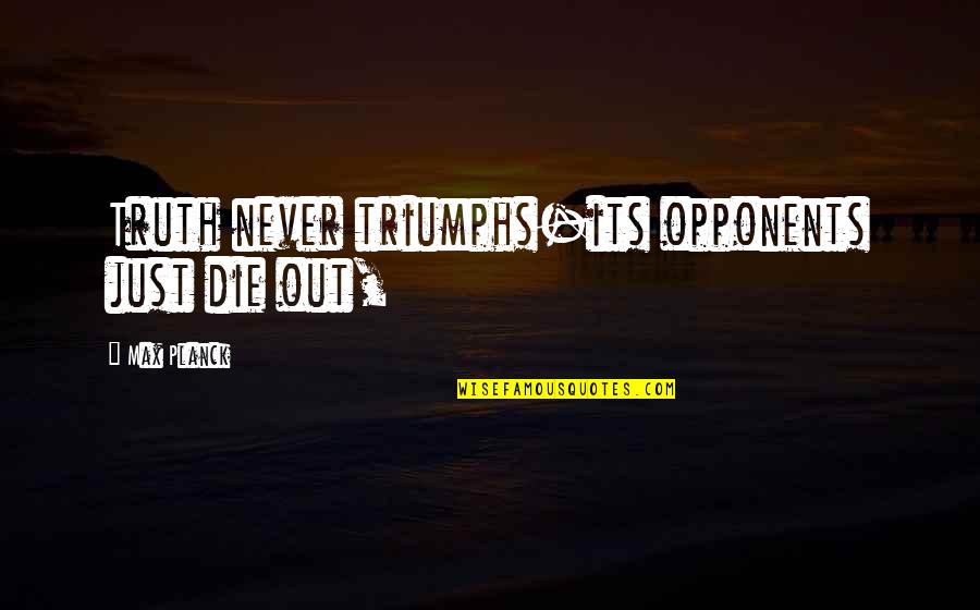 Max Planck Quotes By Max Planck: Truth never triumphs-its opponents just die out,