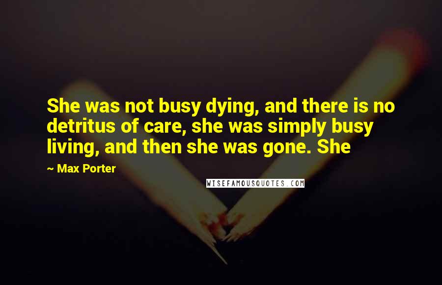 Max Porter quotes: She was not busy dying, and there is no detritus of care, she was simply busy living, and then she was gone. She