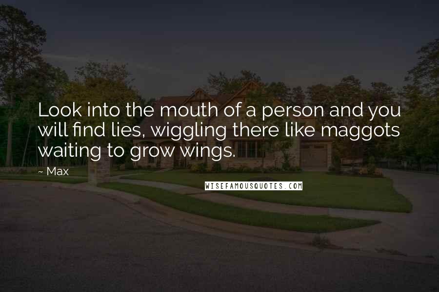 Max quotes: Look into the mouth of a person and you will find lies, wiggling there like maggots waiting to grow wings.
