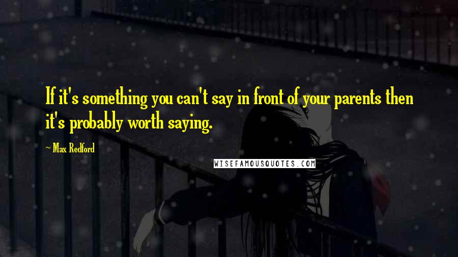 Max Redford quotes: If it's something you can't say in front of your parents then it's probably worth saying.