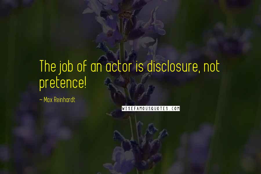 Max Reinhardt quotes: The job of an actor is disclosure, not pretence!
