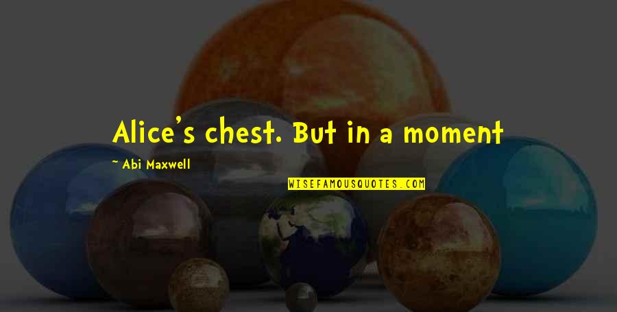 Max Ride Book Quotes By Abi Maxwell: Alice's chest. But in a moment