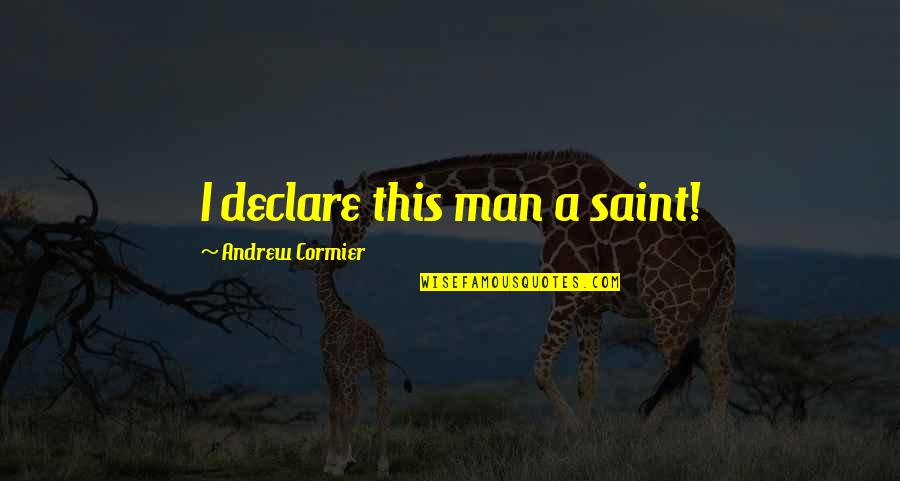 Max Ride Quotes By Andrew Cormier: I declare this man a saint! Max Ride Quotes By Andrew Cormier: I declare this man a saint!