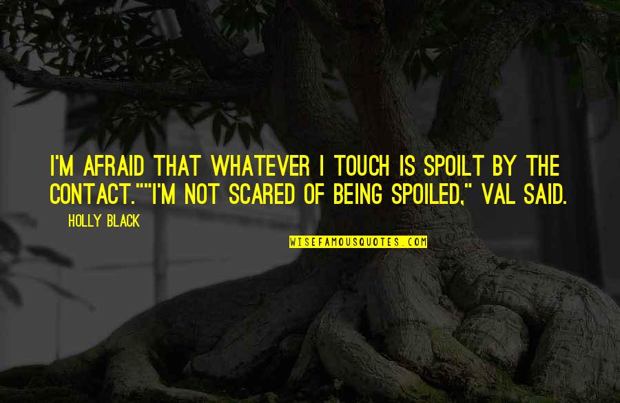 Max Ride Quotes By Holly Black: I'm afraid that whatever I touch is spoilt Max Ride Quotes By Holly Black: I'm afraid that whatever I touch is spoilt