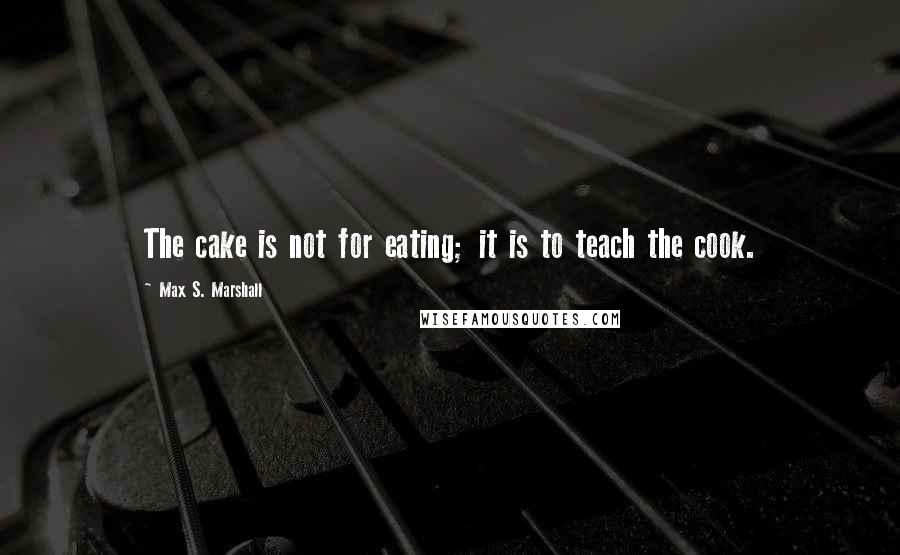 Max S. Marshall quotes: The cake is not for eating; it is to teach the cook.