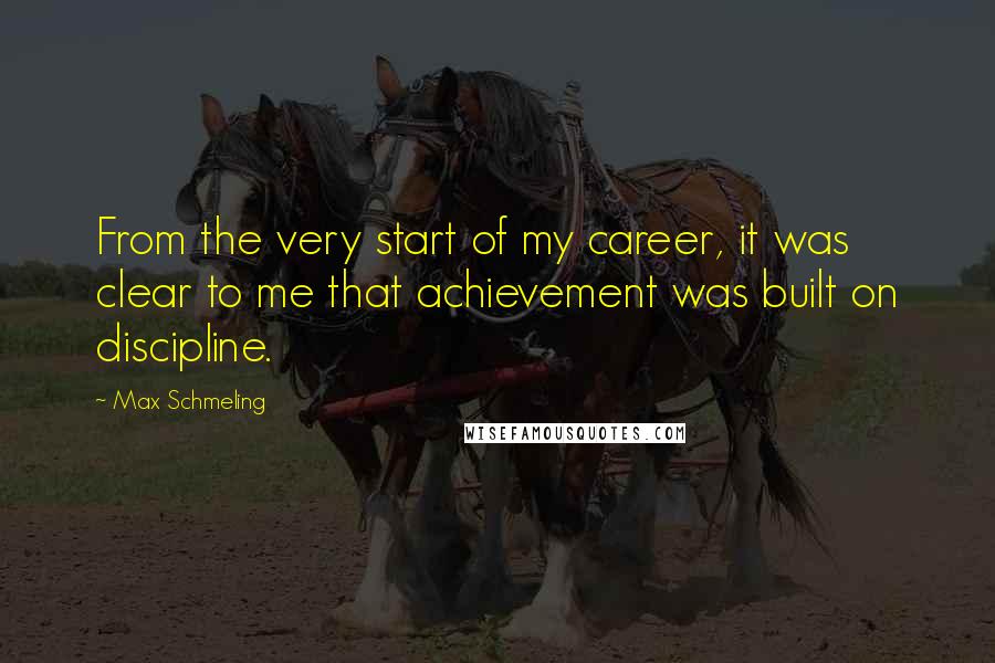 Max Schmeling quotes: From the very start of my career, it was clear to me that achievement was built on discipline.