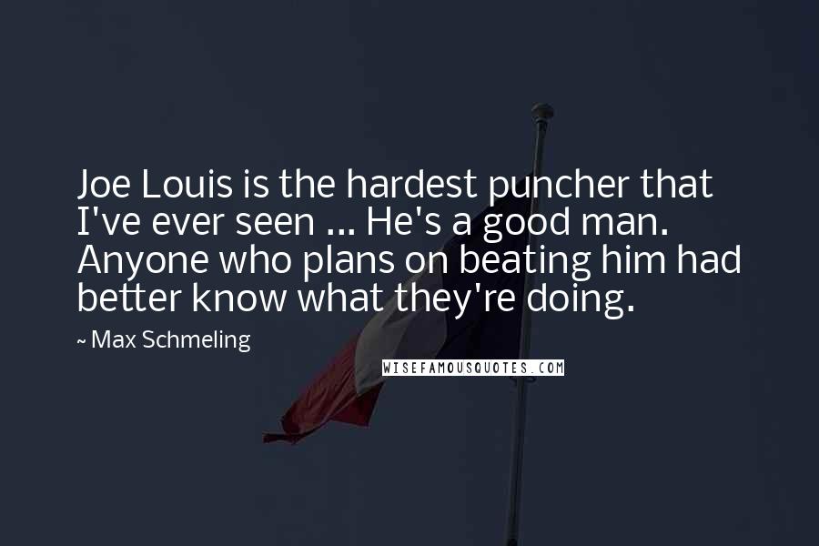 Max Schmeling quotes: Joe Louis is the hardest puncher that I've ever seen ... He's a good man. Anyone who plans on beating him had better know what they're doing.