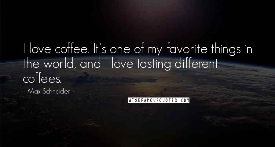 Max Schneider quotes: I love coffee. It's one of my favorite things in the world, and I love tasting different coffees.