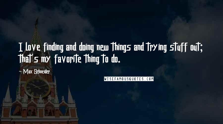 Max Schneider quotes: I love finding and doing new things and trying stuff out; that's my favorite thing to do.