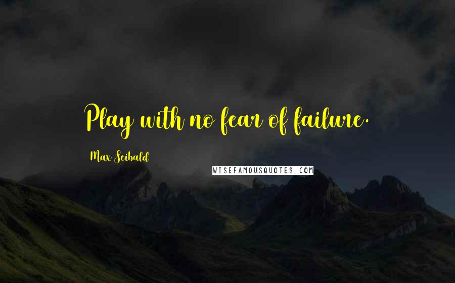 Max Seibald quotes: Play with no fear of failure.