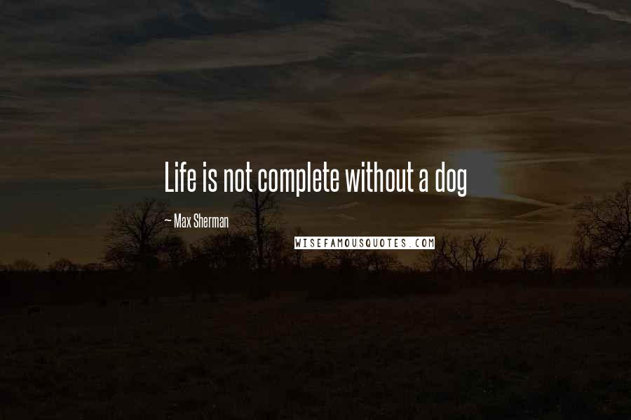 Max Sherman quotes: Life is not complete without a dog