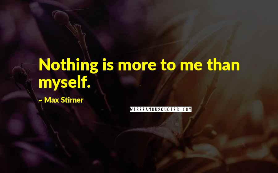 Max Stirner quotes: Nothing is more to me than myself.