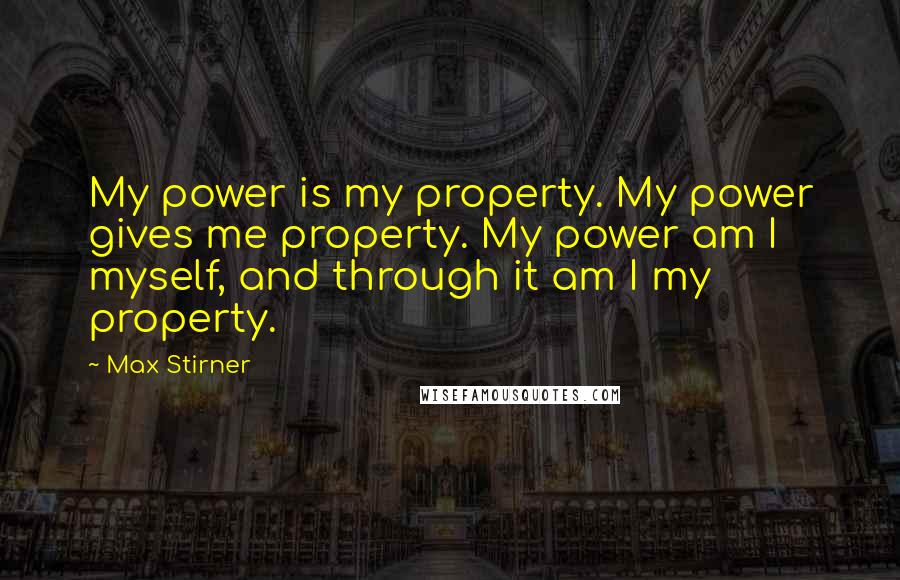 Max Stirner quotes: My power is my property. My power gives me property. My power am I myself, and through it am I my property.