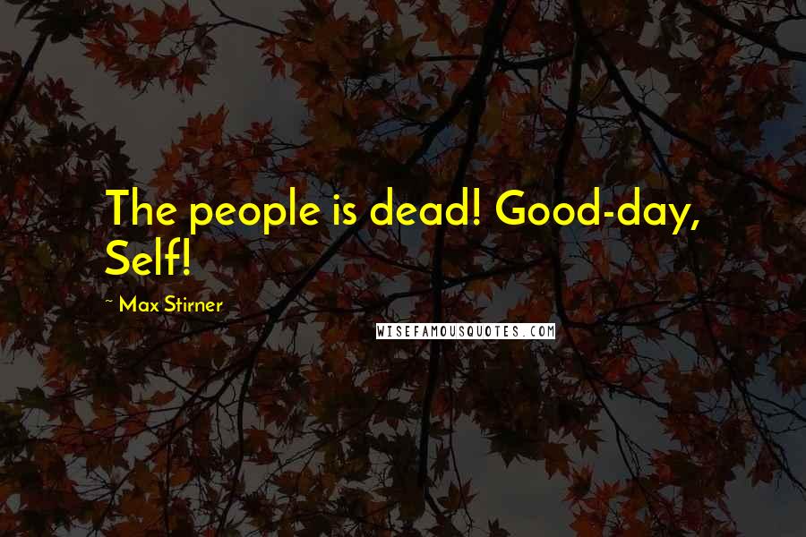 Max Stirner quotes: The people is dead! Good-day, Self!