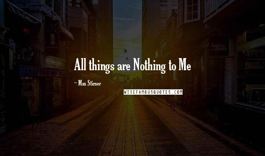 Max Stirner quotes: All things are Nothing to Me