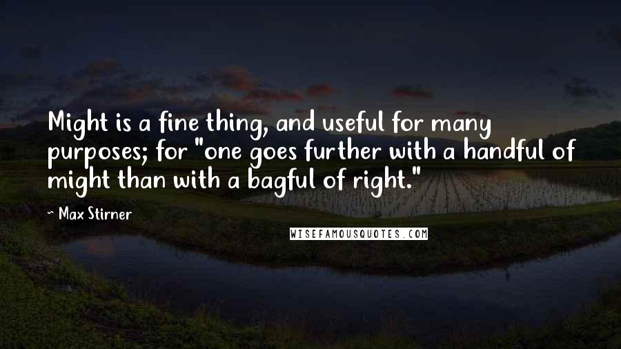 Max Stirner quotes: Might is a fine thing, and useful for many purposes; for "one goes further with a handful of might than with a bagful of right."