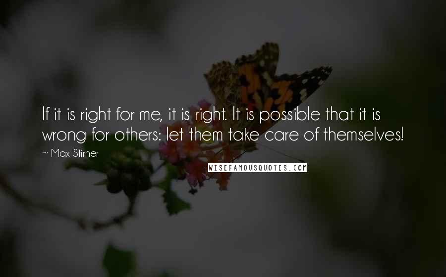 Max Stirner quotes: If it is right for me, it is right. It is possible that it is wrong for others: let them take care of themselves!