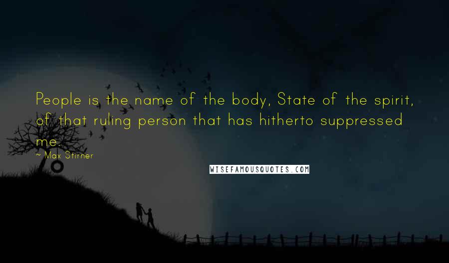 Max Stirner quotes: People is the name of the body, State of the spirit, of that ruling person that has hitherto suppressed me.