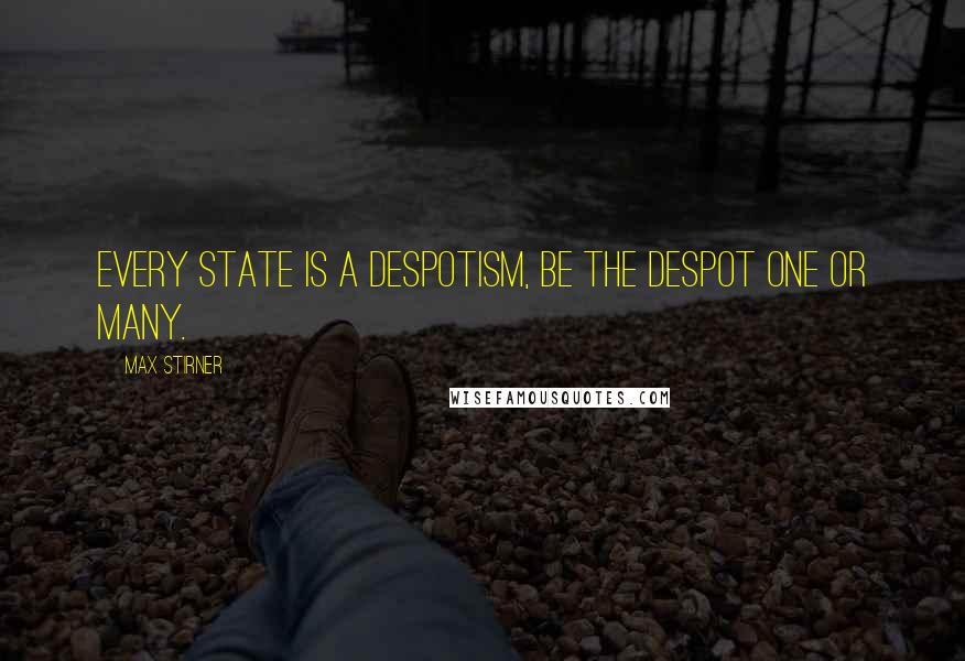 Max Stirner quotes: Every State is a despotism, be the despot one or many.