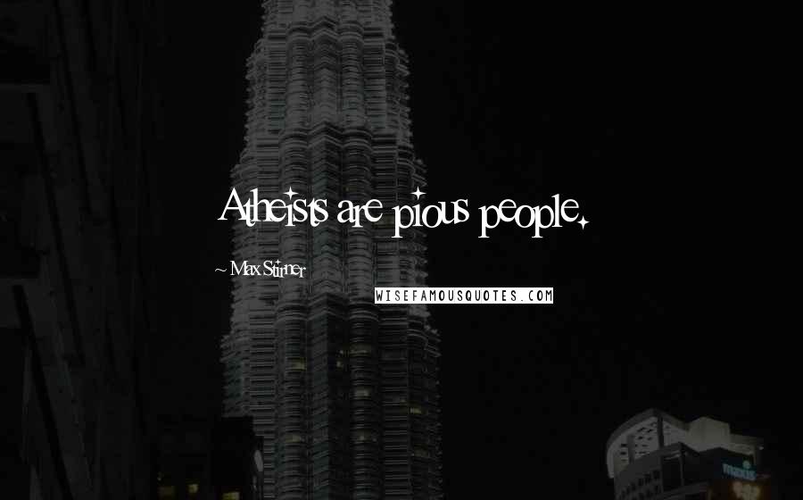 Max Stirner quotes: Atheists are pious people.