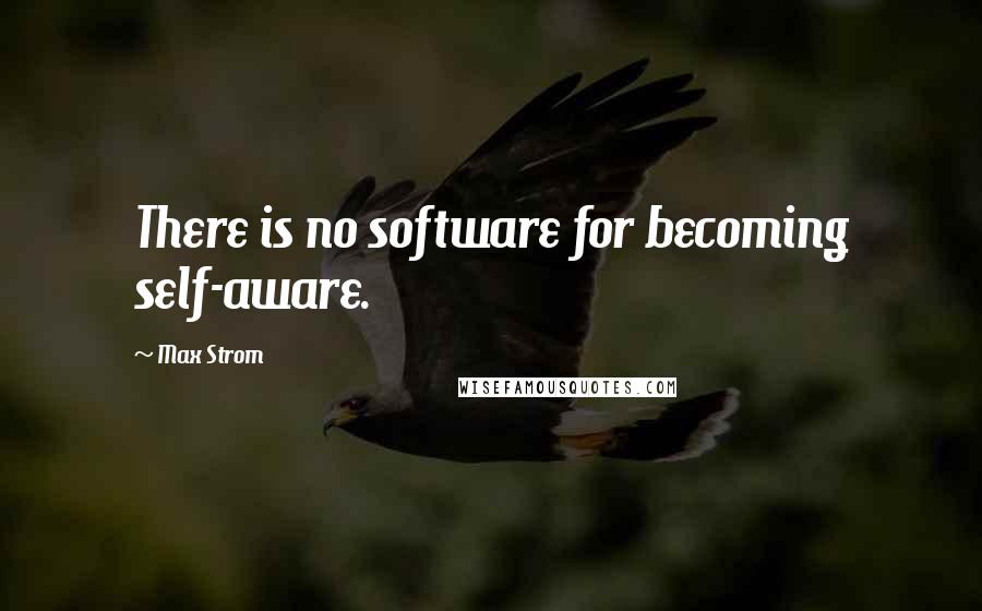 Max Strom quotes: There is no software for becoming self-aware. Max Strom quotes: There is no software for becoming self-aware.
