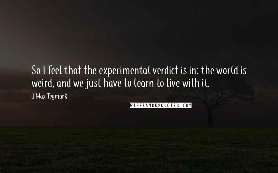 Max Tegmark quotes: So I feel that the experimental verdict is in: the world is weird, and we just have to learn to live with it.