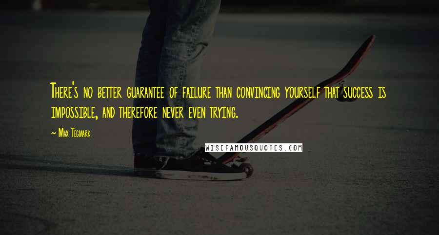 Max Tegmark quotes: There's no better guarantee of failure than convincing yourself that success is impossible, and therefore never even trying.