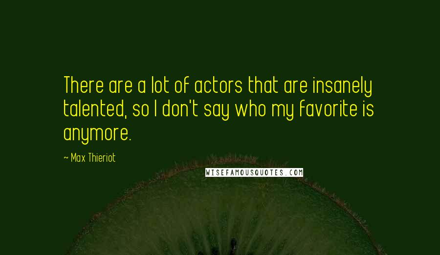 Max Thieriot quotes: There are a lot of actors that are insanely talented, so I don't say who my favorite is anymore.