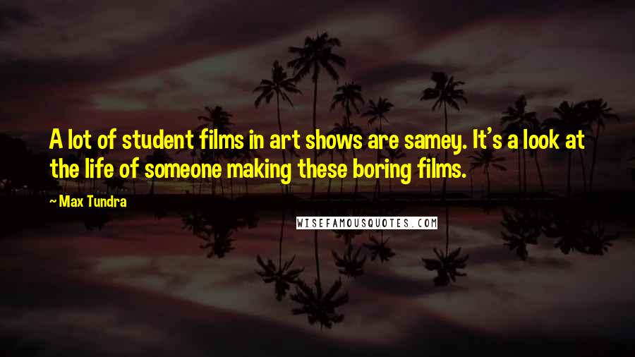 Max Tundra quotes: A lot of student films in art shows are samey. It's a look at the life of someone making these boring films.