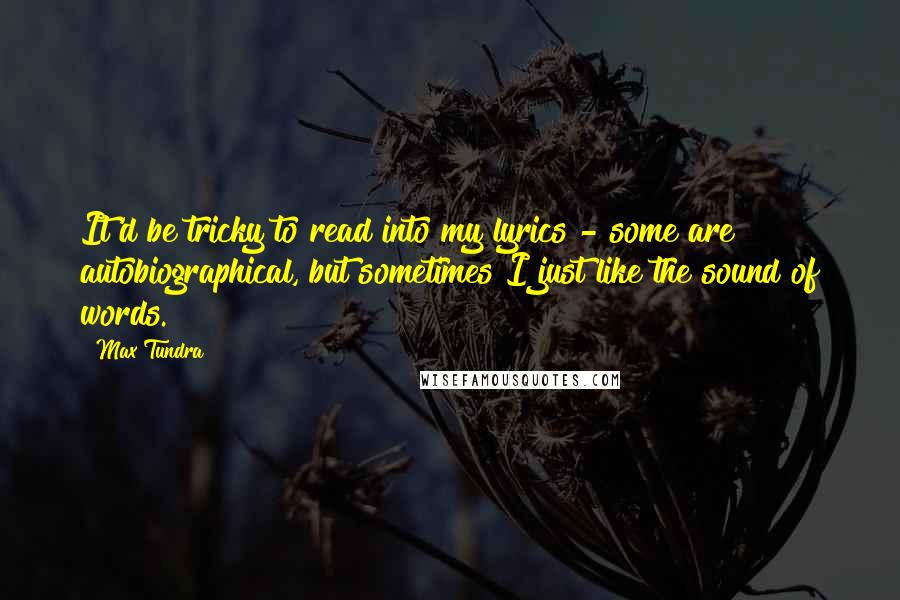 Max Tundra quotes: It'd be tricky to read into my lyrics - some are autobiographical, but sometimes I just like the sound of words.