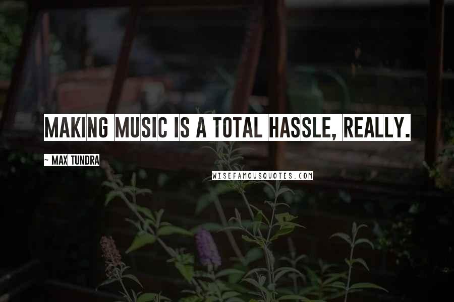 Max Tundra quotes: Making music is a total hassle, really.