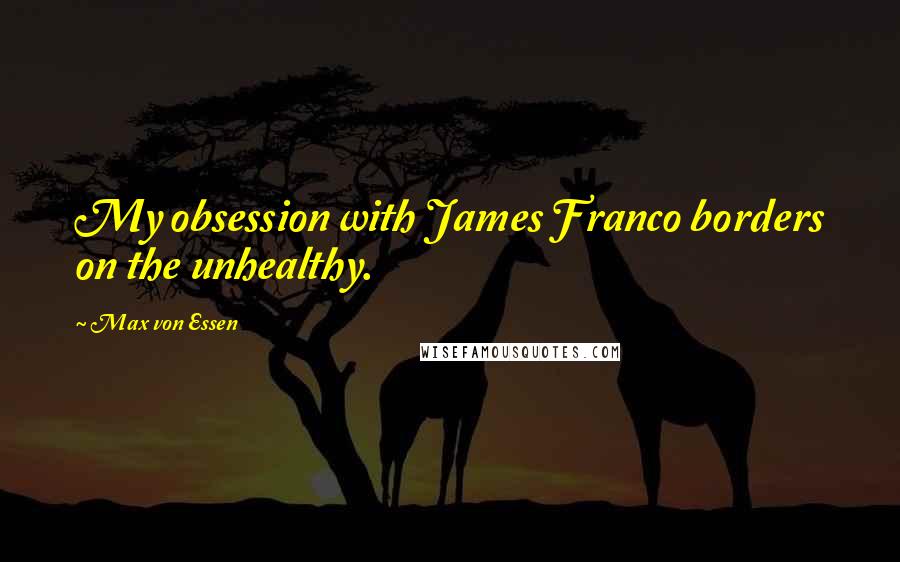 Max Von Essen quotes: My obsession with James Franco borders on the unhealthy.