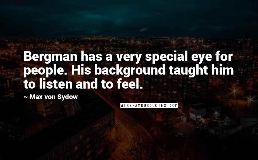 Max Von Sydow quotes: Bergman has a very special eye for people. His background taught him to listen and to feel.