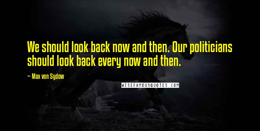 Max Von Sydow quotes: We should look back now and then. Our politicians should look back every now and then.