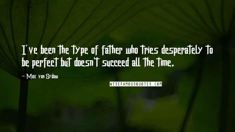 Max Von Sydow quotes: I've been the type of father who tries desperately to be perfect but doesn't succeed all the time.