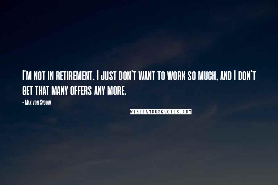 Max Von Sydow quotes: I'm not in retirement. I just don't want to work so much, and I don't get that many offers any more.