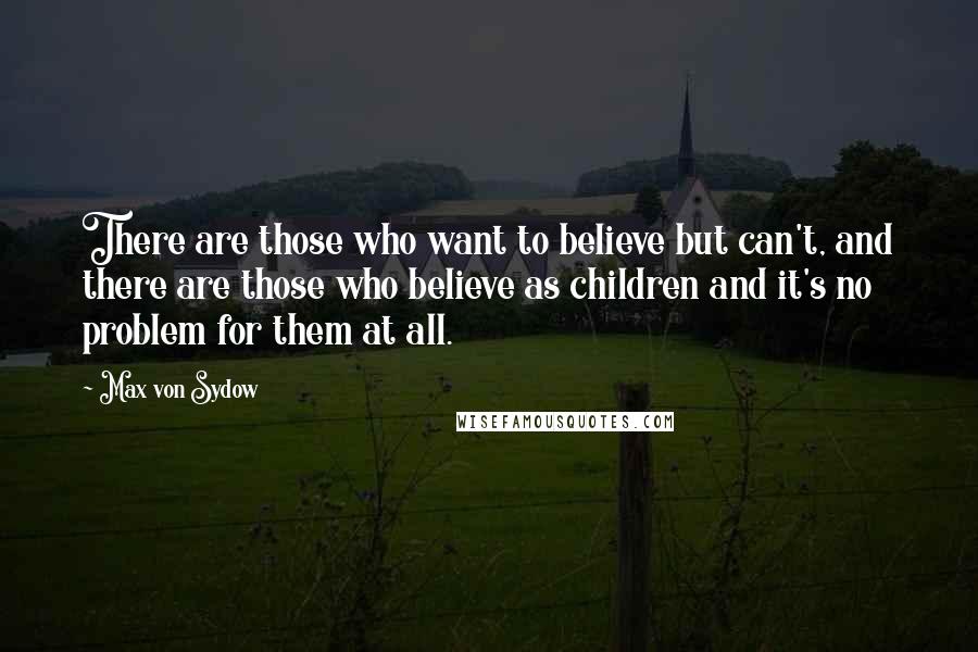 Max Von Sydow quotes: There are those who want to believe but can't, and there are those who believe as children and it's no problem for them at all.