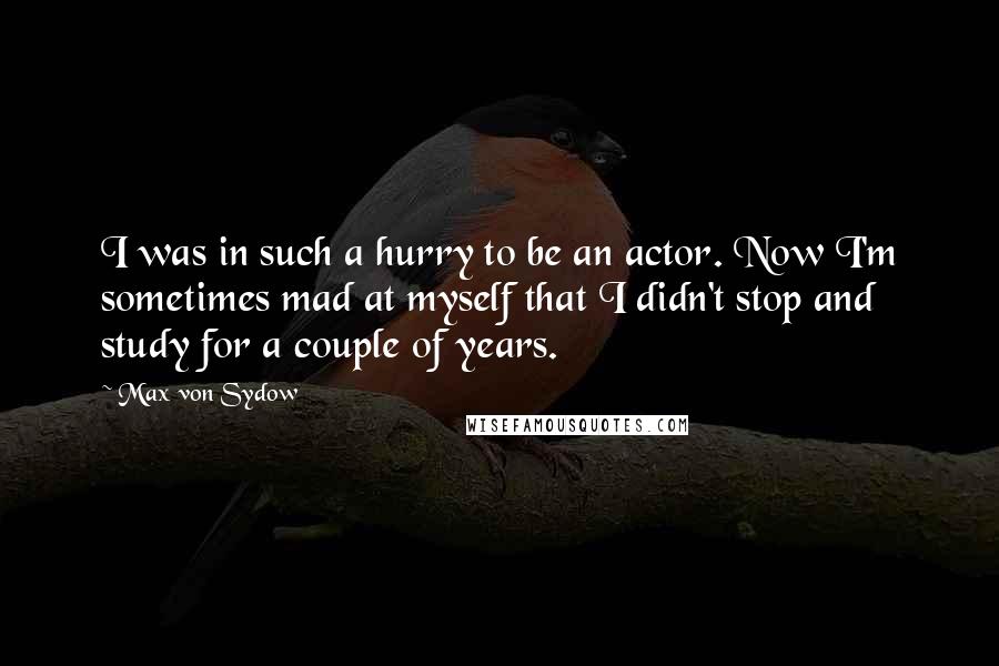 Max Von Sydow quotes: I was in such a hurry to be an actor. Now I'm sometimes mad at myself that I didn't stop and study for a couple of years.