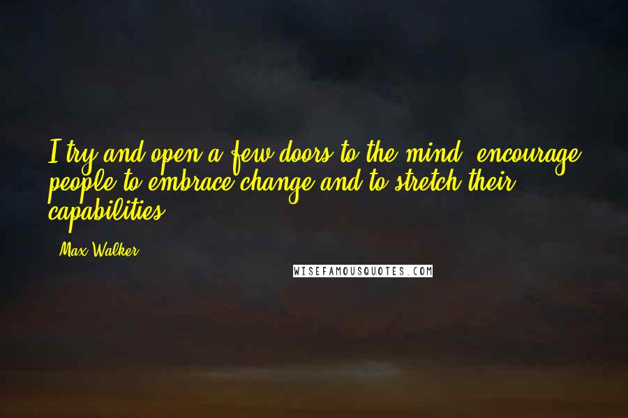 Max Walker quotes: I try and open a few doors to the mind, encourage people to embrace change and to stretch their capabilities.