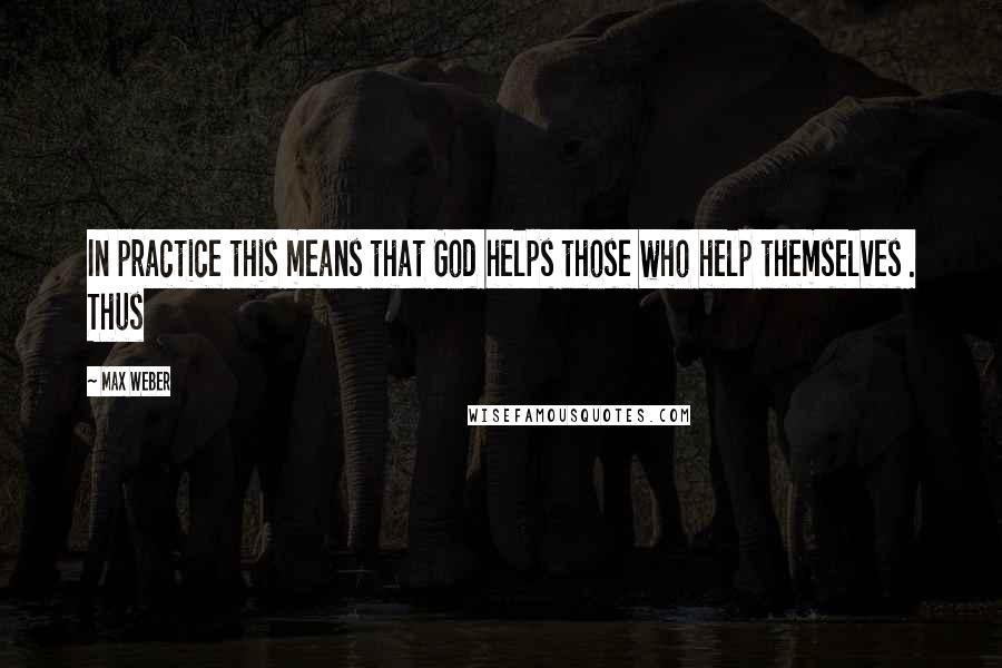 Max Weber quotes: In practice this means that God helps those who help themselves . Thus
