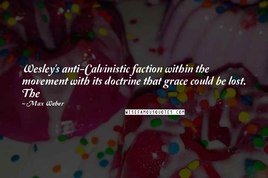 Max Weber quotes: Wesley's anti-Calvinistic faction within the movement with its doctrine that grace could be lost. The Max Weber quotes: Wesley's anti-Calvinistic faction within the movement with its doctrine that grace could be lost. The