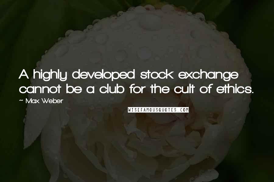 Max Weber quotes: A highly developed stock exchange cannot be a club for the cult of ethics.