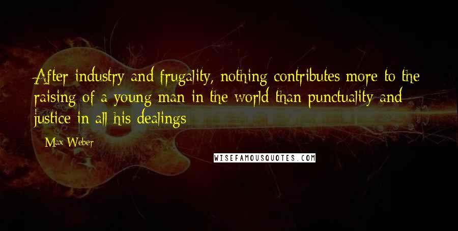 Max Weber quotes: After industry and frugality, nothing contributes more to the raising of a young man in the world than punctuality and justice in all his dealings; Max Weber quotes: After industry and frugality, nothing contributes more to the raising of a young man in the world than punctuality and justice in all his dealings;