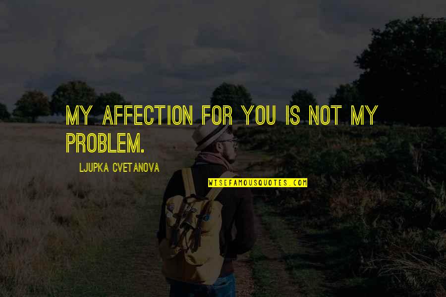 Max Weinreich Quotes By Ljupka Cvetanova: My affection for you is not my problem. Max Weinreich Quotes By Ljupka Cvetanova: My affection for you is not my problem.