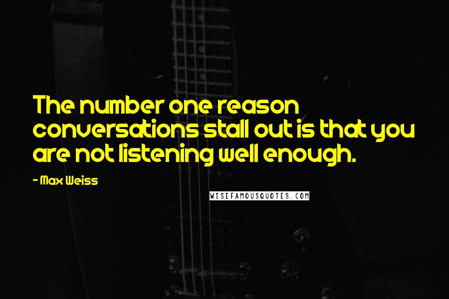 Max Weiss quotes: The number one reason conversations stall out is that you are not listening well enough.