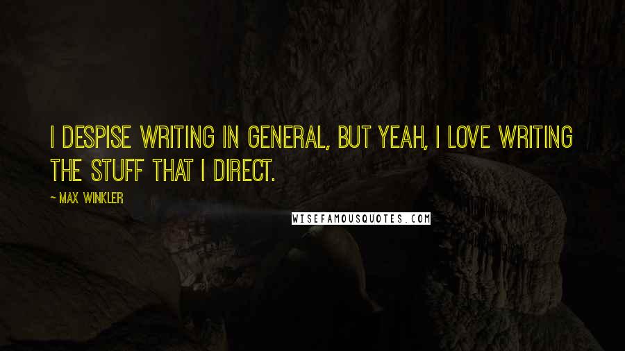 Max Winkler quotes: I despise writing in general, but yeah, I love writing the stuff that I direct.