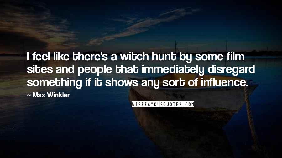 Max Winkler quotes: I feel like there's a witch hunt by some film sites and people that immediately disregard something if it shows any sort of influence. Max Winkler quotes: I feel like there's a witch hunt by some film sites and people that immediately disregard something if it shows any sort of influence.