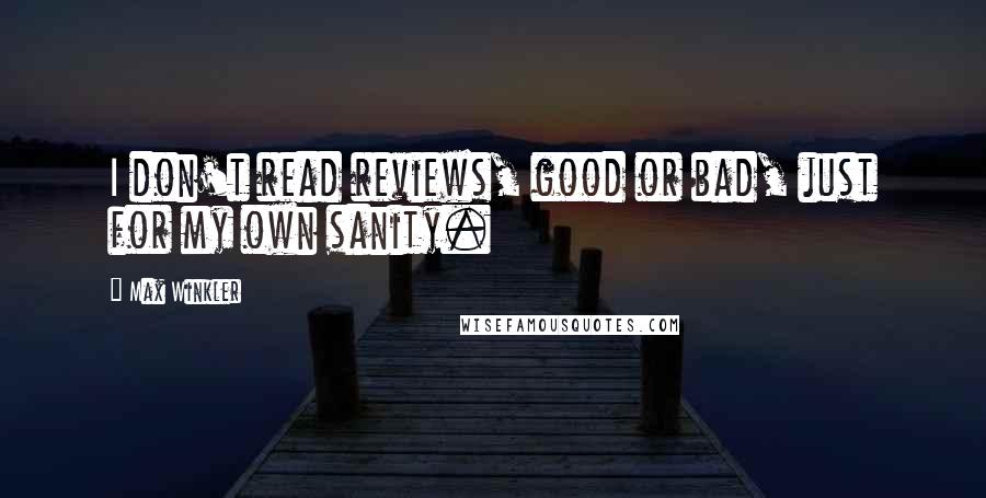 Max Winkler quotes: I don't read reviews, good or bad, just for my own sanity.