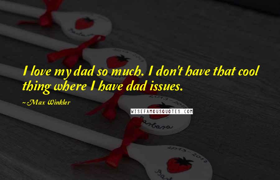 Max Winkler quotes: I love my dad so much. I don't have that cool thing where I have dad issues.