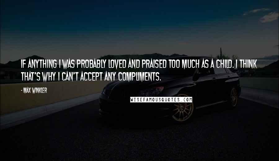 Max Winkler quotes: If anything I was probably loved and praised too much as a child. I think that's why I can't accept any compliments. Max Winkler quotes: If anything I was probably loved and praised too much as a child. I think that's why I can't accept any compliments.